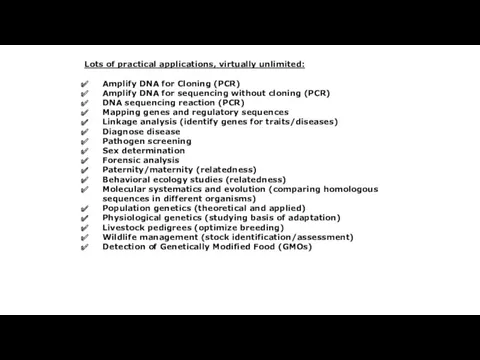 Lots of practical applications, virtually unlimited: Amplify DNA for Cloning (PCR) Amplify DNA