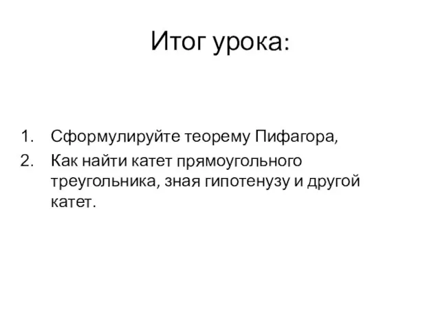 Итог урока: Сформулируйте теорему Пифагора, Как найти катет прямоугольного треугольника, зная гипотенузу и другой катет.