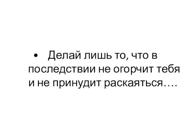 Делай лишь то, что в последствии не огорчит тебя и не принудит раскаяться….