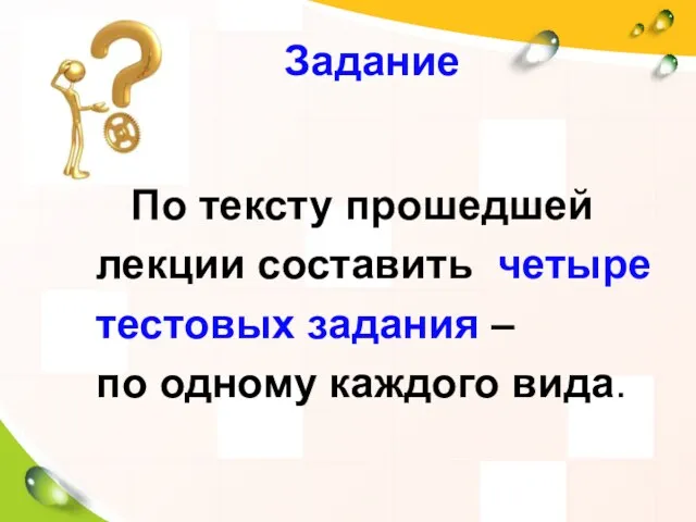 Задание По тексту прошедшей лекции составить четыре тестовых задания – по одному каждого вида.