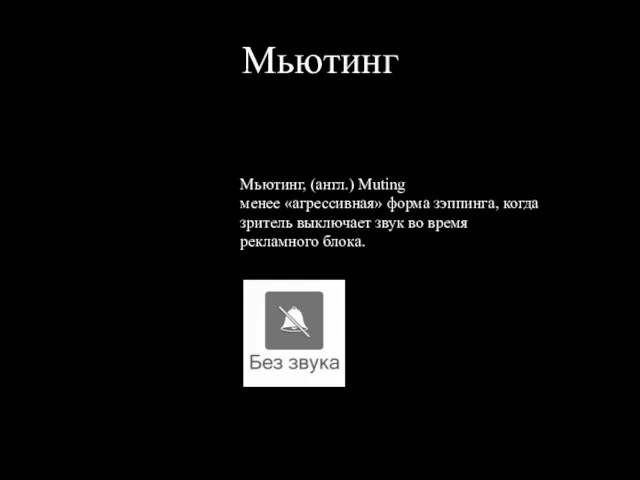 Мьютинг Мьютинг, (англ.) Muting менее «агрессивная» форма зэппинга, когда зритель выключает звук во время рекламного блока.