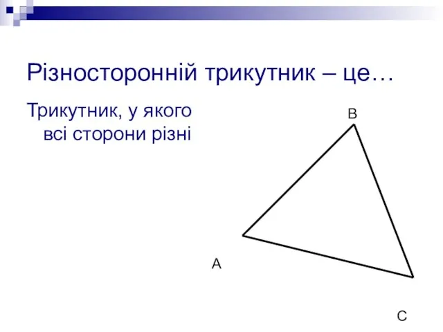 Різносторонній трикутник – це… Трикутник, у якого всі сторони різні А В С