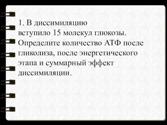 1. В диссимиляцию вступило 15 молекул глюкозы. Определите количество АТФ