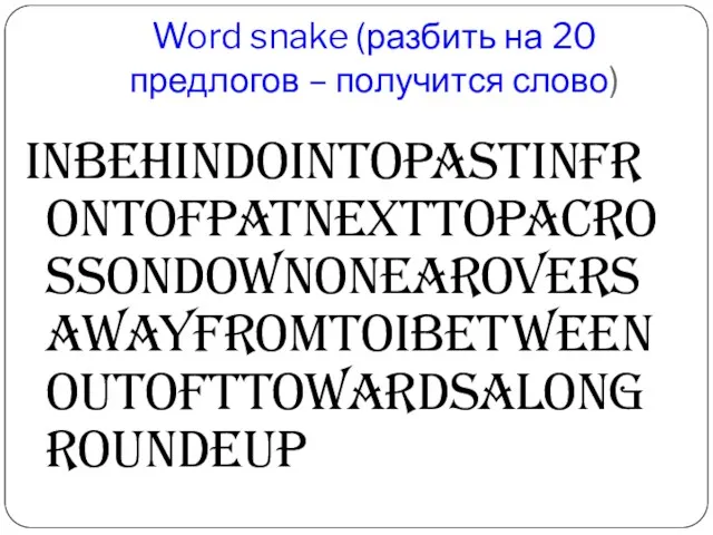 Word snake (разбить на 20 предлогов – получится слово) inbehindointopastinfrontofpatnexttopacrossondownonearoversawayfromtoibetweenoutofttowardsalongroundeup