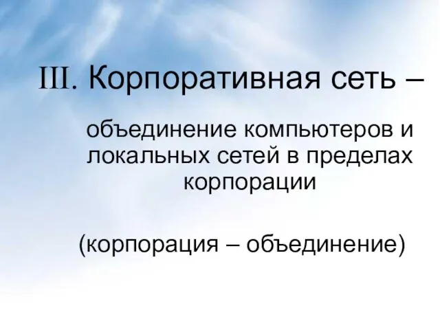 III. Корпоративная сеть – объединение компьютеров и локальных сетей в пределах корпорации (корпорация – объединение)