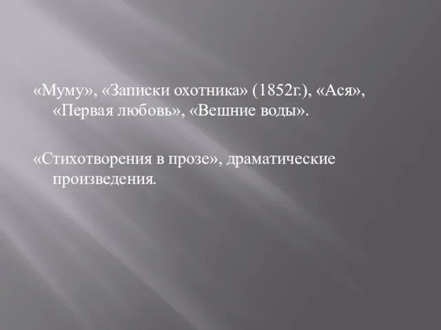 «Муму», «Записки охотника» (1852г.), «Ася», «Первая любовь», «Вешние воды». «Стихотворения в прозе», драматические произведения.