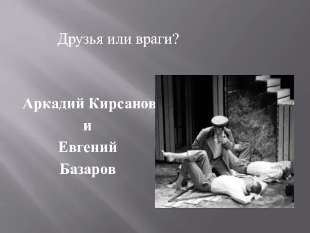Друзья или враги? Аркадий Кирсанов и Евгений Базаров
