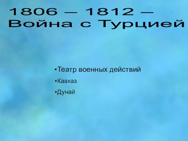 1806 – 1812 – Война с Турцией Театр военных действий Кавказ Дунай