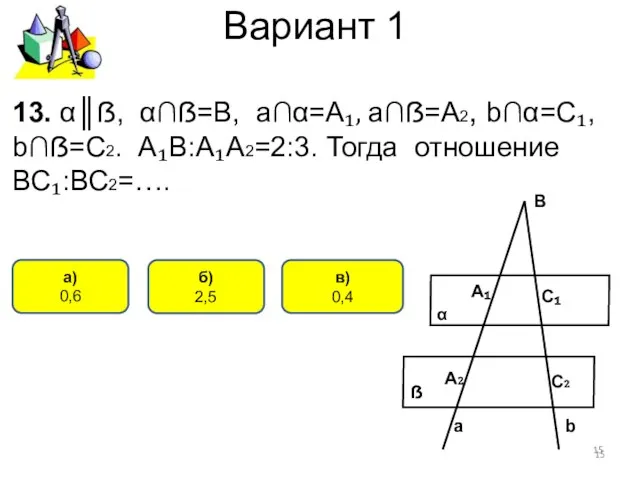 Вариант 1 в) 0,4 а) 0,6 13. α║ẞ, α∩ẞ=В, а∩α=А₁,