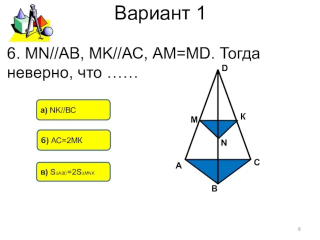 Вариант 1 в) S∆АВС=2S∆MNK б) АС=2МК а) NK//ВС 6. MN//АВ,