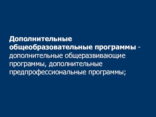 Дополнительные общеобразовательные программы - дополнительные общеразвивающие программы, дополнительные предпрофессиональные программы;