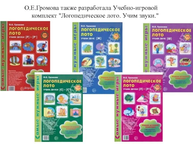 О.Е.Громова также разработала Учебно-игровой комплект "Логопедическое лото. Учим звуки."