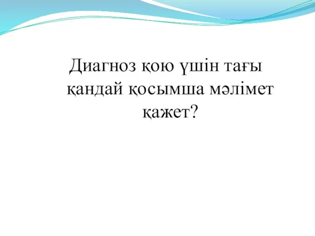 Диагноз қою үшін тағы қандай қосымша мәлімет қажет?