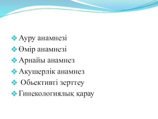 Ауру анамнезі Өмір анамнезі Арнайы анамнез Акушерлік анамнез Обьективті зерттеу Гинекологиялық қарау