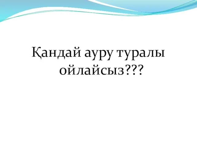 Қандай ауру туралы ойлайсыз???