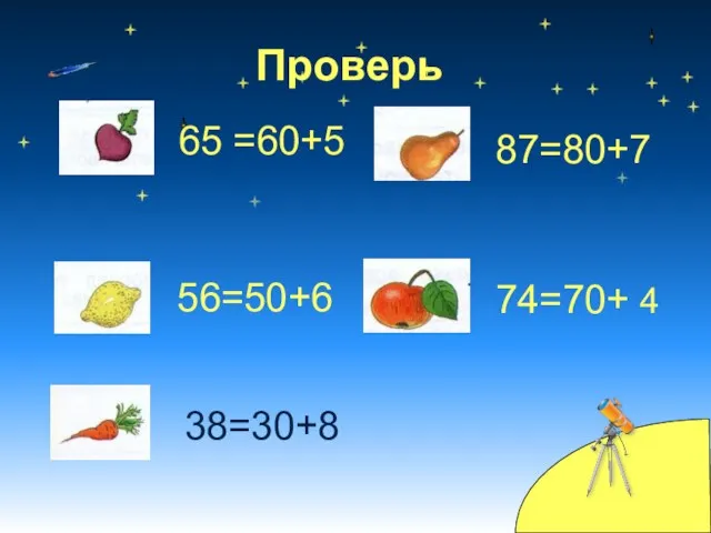 38=30+8 Проверь 65 =60+5 56=50+6 87=80+7 74=70+ 4