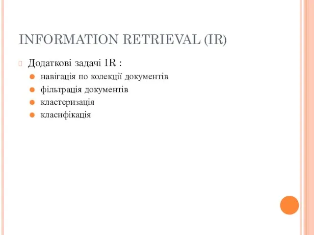 INFORMATION RETRIEVAL (IR) Додаткові задачі IR : навігація по колекції документів фільтрація документів кластеризація класифікація