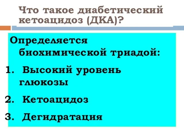 Что такое диабетический кетоацидоз (ДКА)? Определяется биохимической триадой: Высокий уровень глюкозы Кетоацидоз Дегидратация