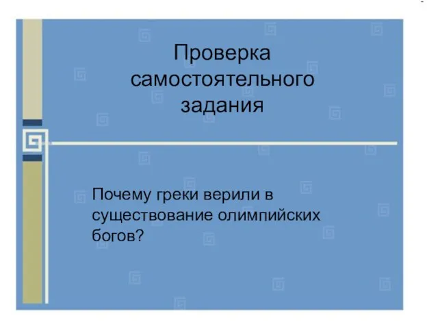 Проверка самостоятельного задания Почему греки верили в существование олимпийских богов?