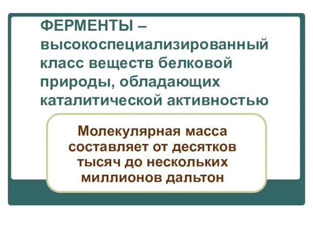 ФЕРМЕНТЫ – высокоспециализированный класс веществ белковой природы, обладающих каталитической активностью