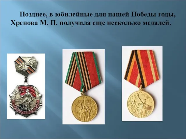 Позднее, в юбилейные для нашей Победы годы, Хренова М. П. получила еще несколько медалей.
