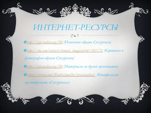 ИНТЕРНЕТ-РЕСУРСЫ http://ppt-online.org/90 (Изменение образов Снегурочки) http://vk.com/im?act=browse_images&id=103173 (Картинки и фотографии образов