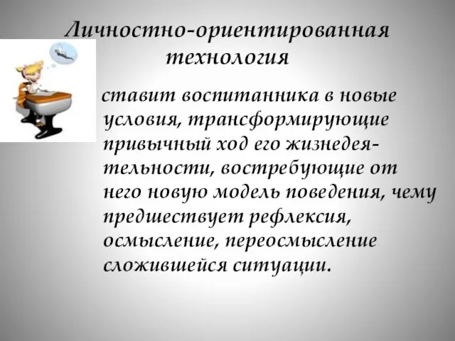 Личностно-ориентированная технология ставит воспитанника в новые условия, трансформирующие привычный ход