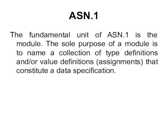 The fundamental unit of ASN.1 is the module. The sole purpose of a