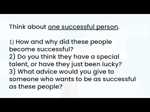 Think about one successful person. 1) How and why did