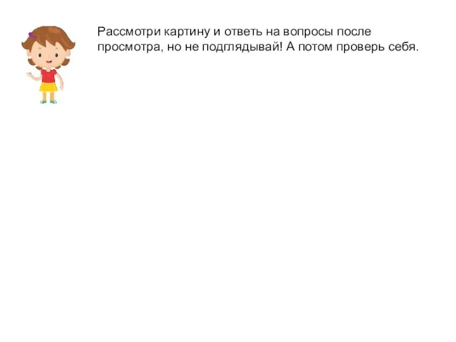 Рассмотри картину и ответь на вопросы после просмотра, но не подглядывай! А потом проверь себя.