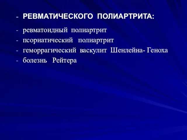 РЕВМАТИЧЕСКОГО ПОЛИАРТРИТА: ревматоидный полиартрит псориатический полиартрит геморрагический васкулит Шенлейна- Геноха болезнь Рейтера