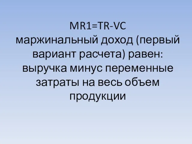 MR1=TR-VC маржинальный доход (первый вариант расчета) равен: выручка минус переменные затраты на весь объем продукции
