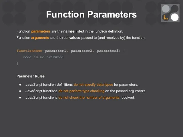 Function Parameters Function parameters are the names listed in the function definition. Function