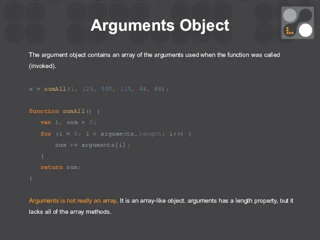 Arguments Object The argument object contains an array of the arguments used when