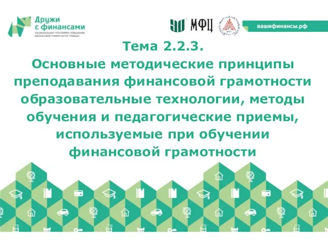 Тема 2.2.3. Основные методические принципы преподавания финансовой грамотности образовательные технологии,