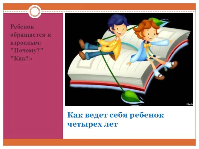 Как ведет себя ребенок четырех лет Ребенок обращается к взрослым: "Почему?" "Как?»