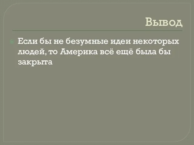 Вывод Если бы не безумные идеи некоторых людей, то Америка всё ещё была бы закрыта