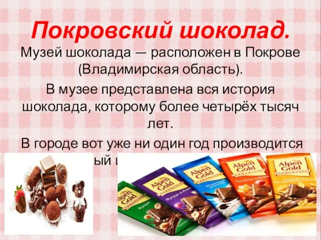 Покровский шоколад. Музей шоколада — расположен в Покрове (Владимирская область). В музее представлена
