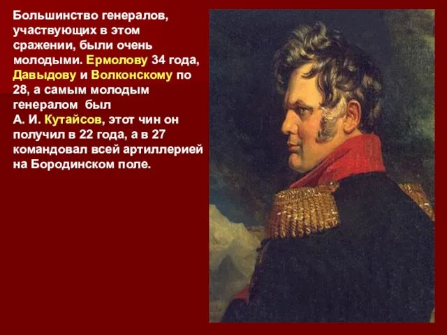 Большинство генералов, участвующих в этом сражении, были очень молодыми. Ермолову