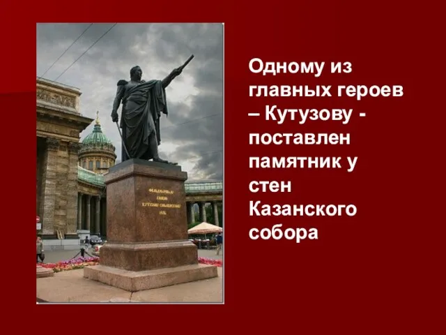 Одному из главных героев – Кутузову - поставлен памятник у стен Казанского собора