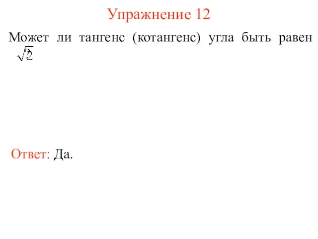 Упражнение 12 Может ли тангенс (котангенс) угла быть равен ? Ответ: Да.