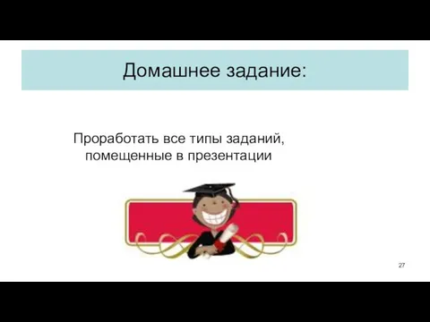 Домашнее задание: Проработать все типы заданий, помещенные в презентации