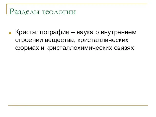 Разделы геологии Кристаллография – наука о внутреннем строении вещества, кристаллических формах и кристаллохимических связях