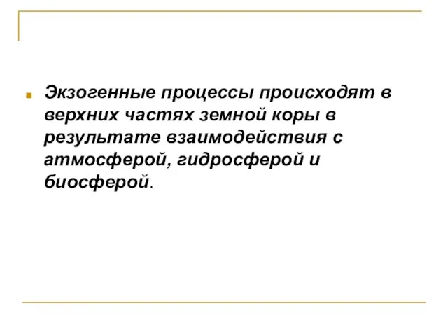 Экзогенные процессы происходят в верхних частях земной коры в результате взаимодействия с атмосферой, гидросферой и биосферой.