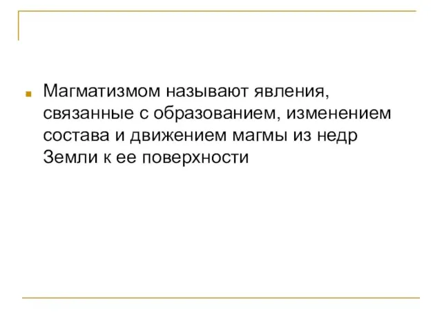 Магматизмом называют явления, связанные с образованием, изменением состава и движением