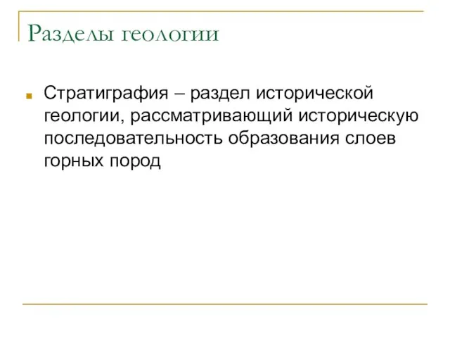 Разделы геологии Стратиграфия – раздел исторической геологии, рассматривающий историческую последовательность образования слоев горных пород