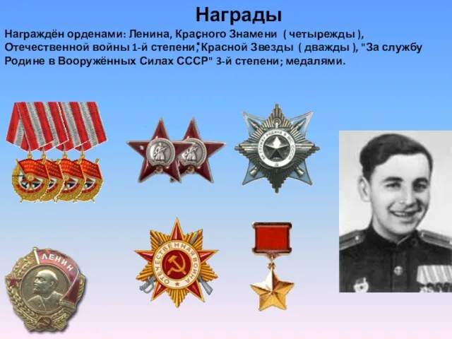 Награды : Награждён орденами: Ленина, Красного Знамени ( четырежды ), Отечественной войны 1-й