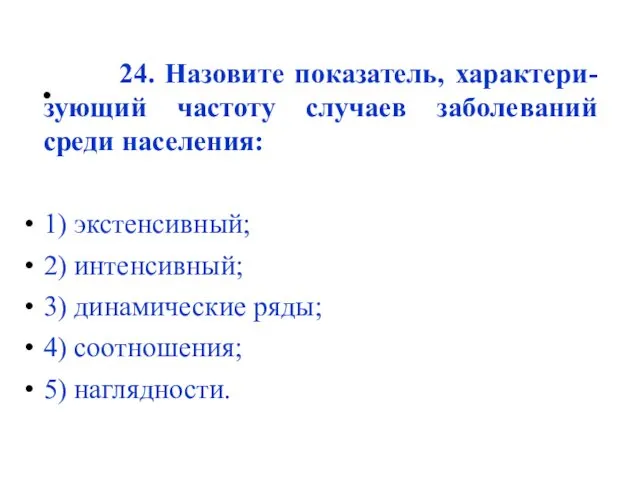 24. Назовите показатель, характери-зующий частоту случаев заболеваний среди населения: 1)