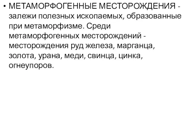 МЕТАМОРФОГЕННЫЕ МЕСТОРОЖДЕНИЯ - залежи полезных ископаемых, образованные при метаморфизме. Среди метаморфогенных месторождений -