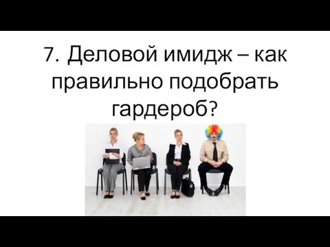 7. Деловой имидж – как правильно подобрать гардероб?